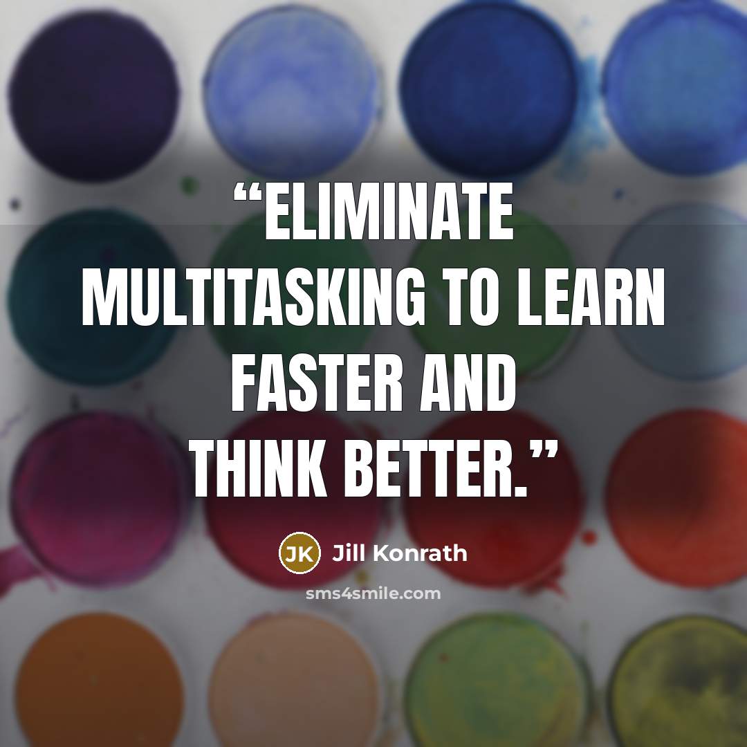 “Eliminate multitasking to learn faster and think better.” quote by Jill Konrath