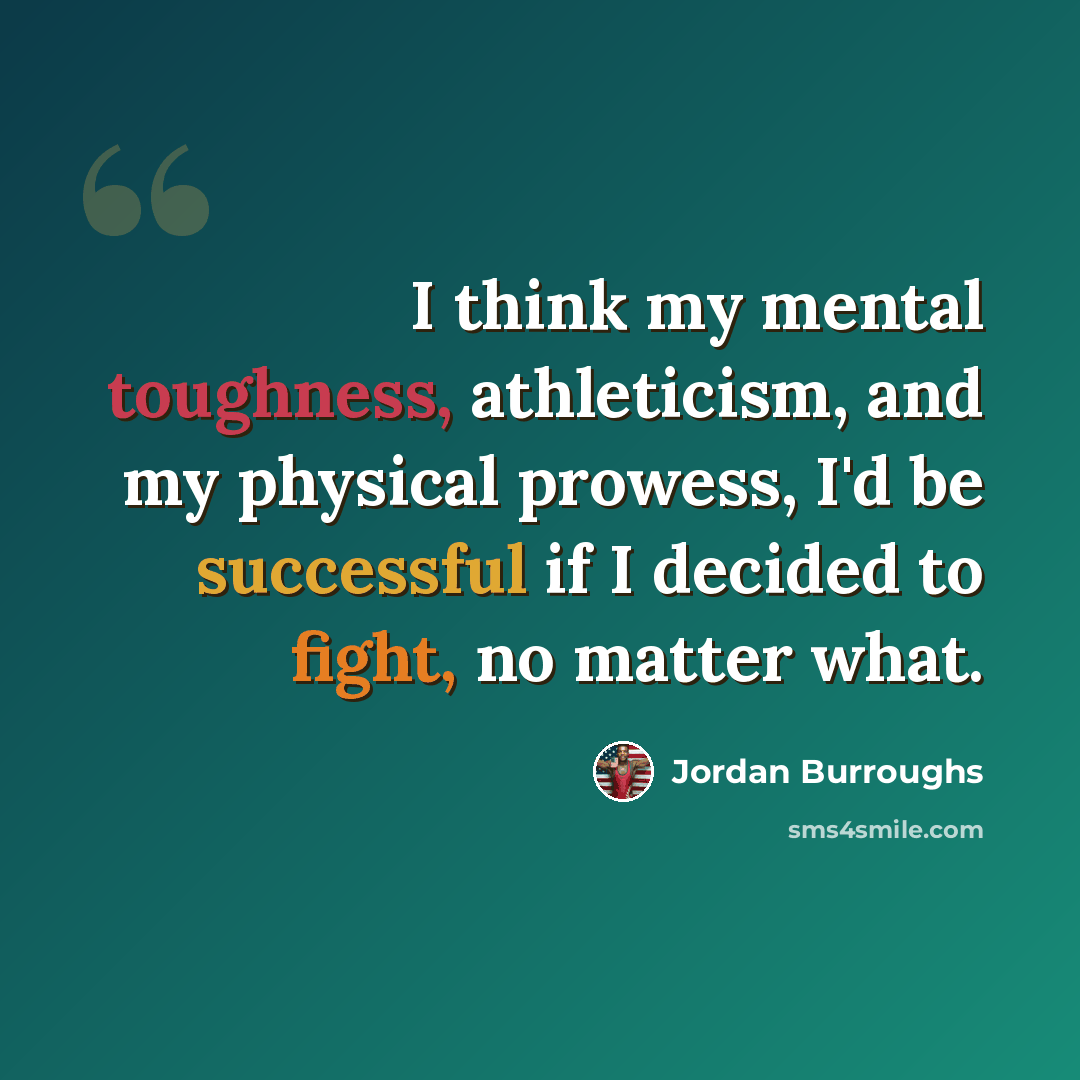 “I think my mental toughness, athleticism, and my physical prowess, I'd be successful if I decided to fight, no matter what.” quote by Jordan Burroughs