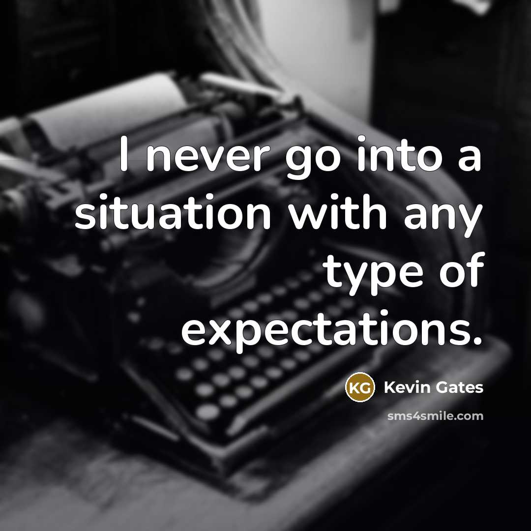 “I never go into a situation with any type of expectations.” quote by Kevin Gates