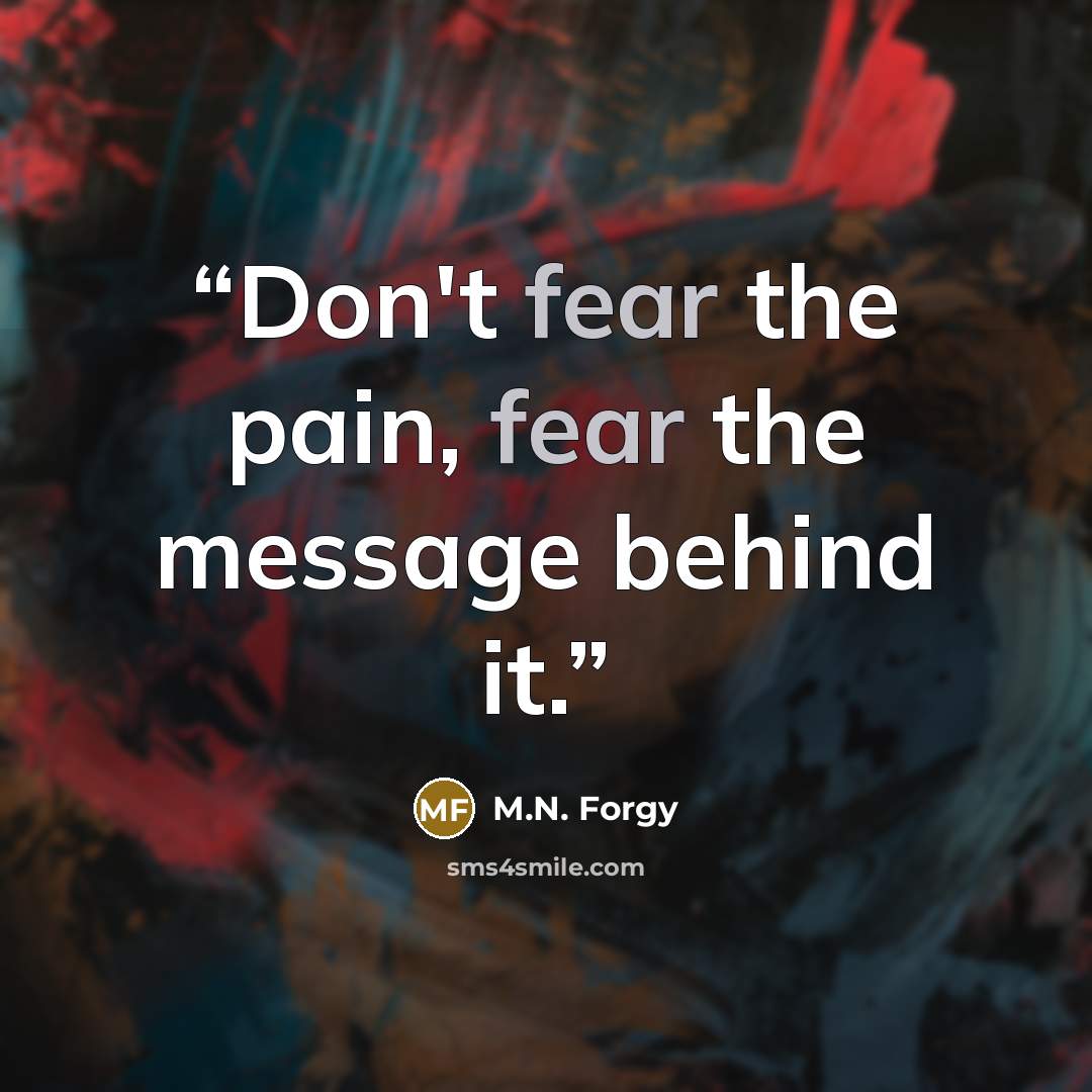 “Don't fear the pain, fear the message behind it.” quote by M.N. Forgy