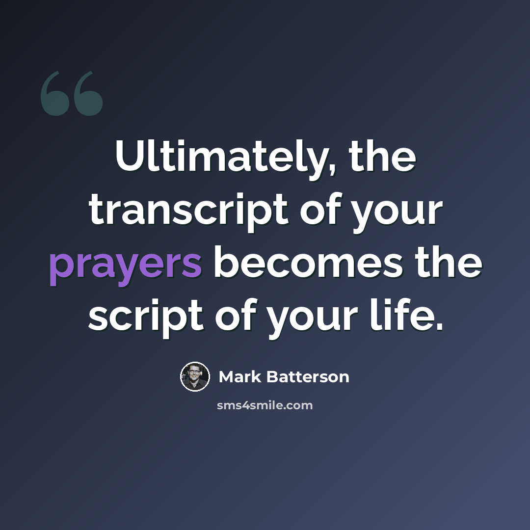 “Ultimately, the transcript of your prayers becomes the script of your life.” quote by Mark Batterson