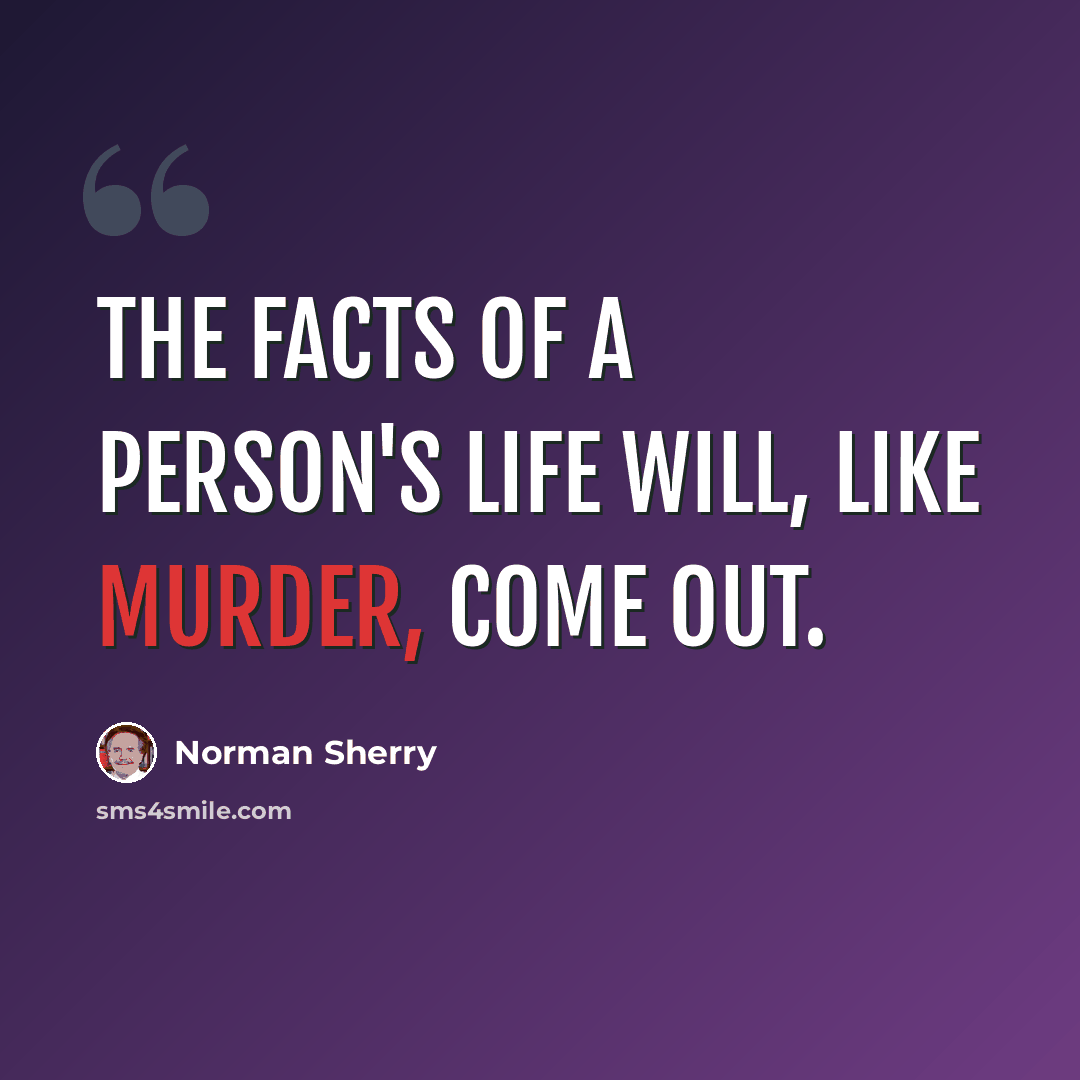 “The facts of a person's life will, like murder, come out.” quote by Norman Sherry