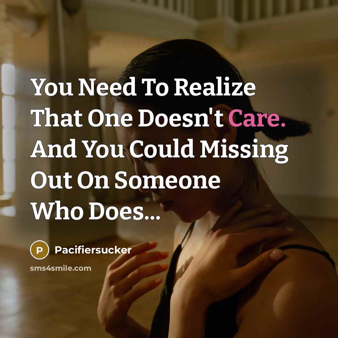 “You Need To Realize That One Doesn't Care. And You Could Missing Out On Someone Who Does...” quote by Pacifiersucker
