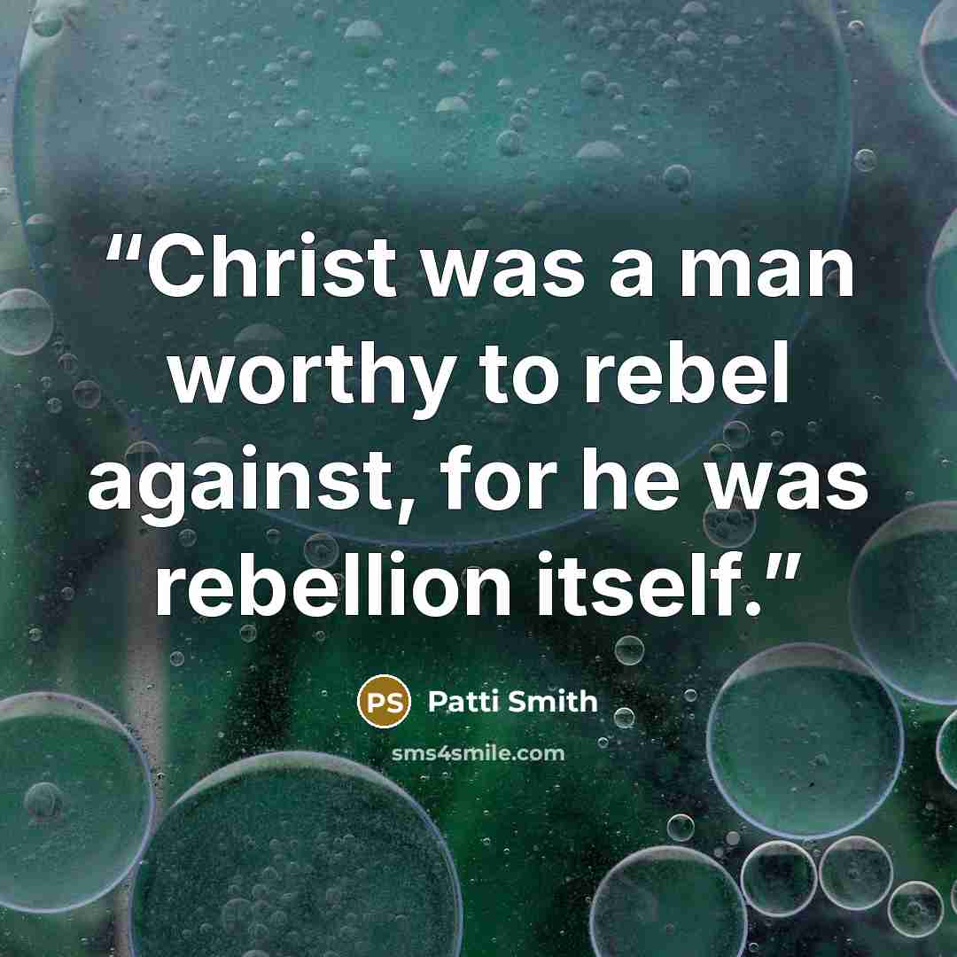 “Christ was a man worthy to rebel against, for he was rebellion itself.” quote by Patti Smith