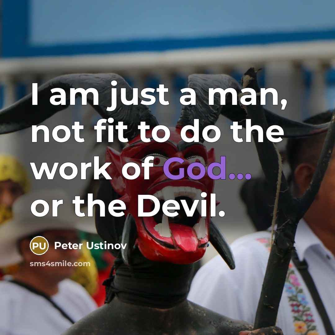 “I am just a man, not fit to do the work of God... or the Devil.” quote by Peter Ustinov