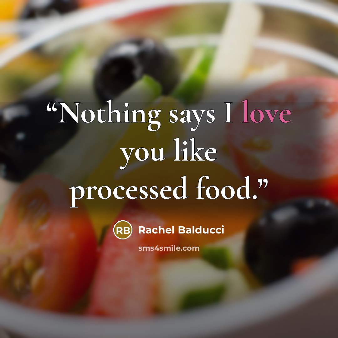 “Nothing says I love you like processed food.” quote by Rachel Balducci