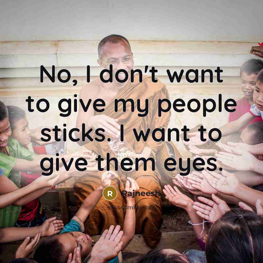 “No, I don't want to give my people sticks. I want to give them eyes.” quote by Rajneesh