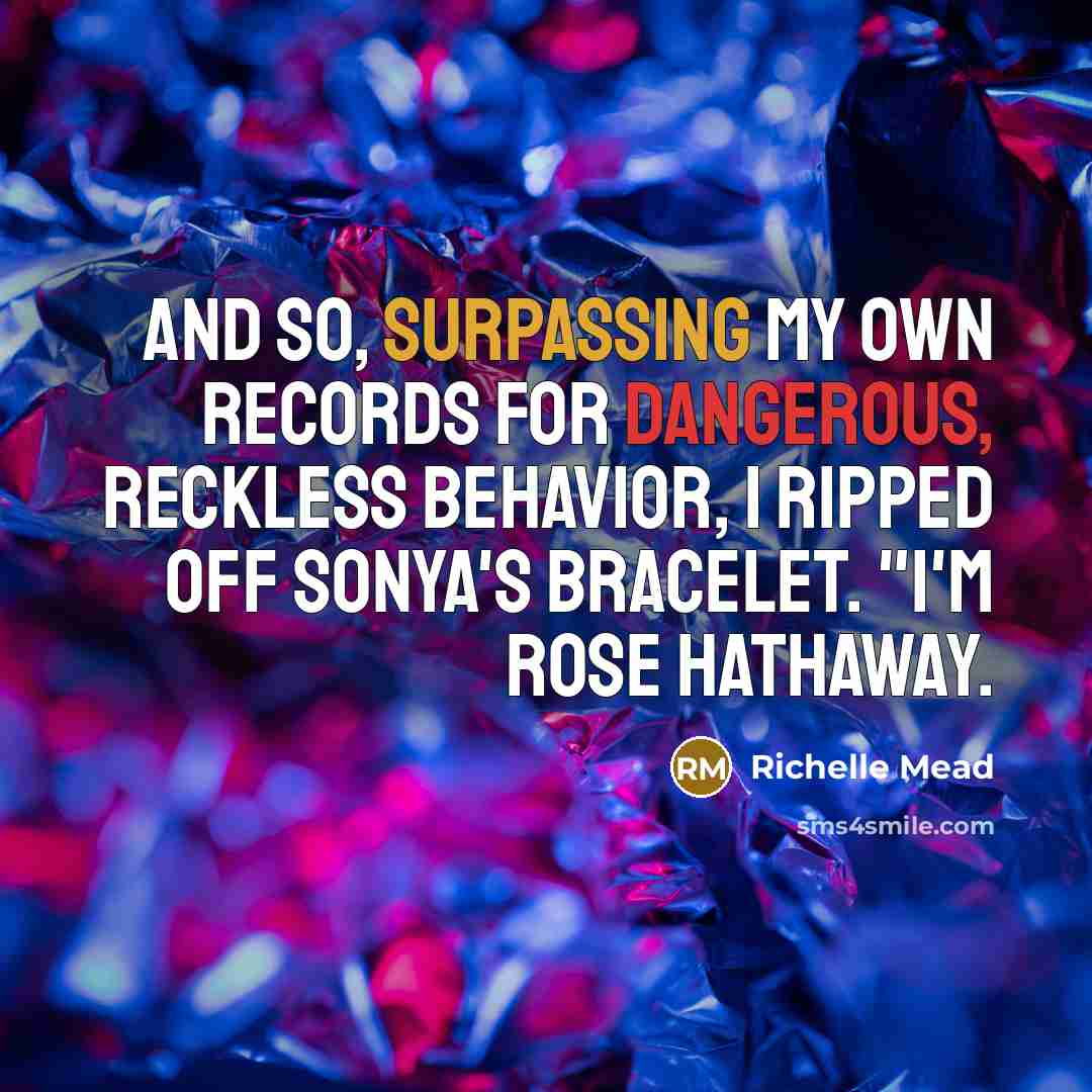 “And so, surpassing my own records for dangerous, reckless behavior, I ripped off Sonya's bracelet. "I'm Rose Hathaway.” quote by Richelle Mead