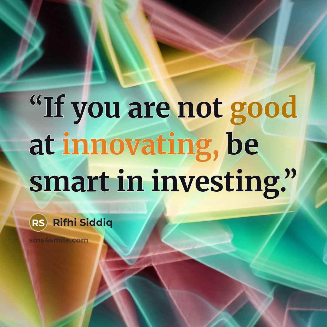 “If you are not good at innovating, be smart in investing.” quote by Rifhi Siddiq