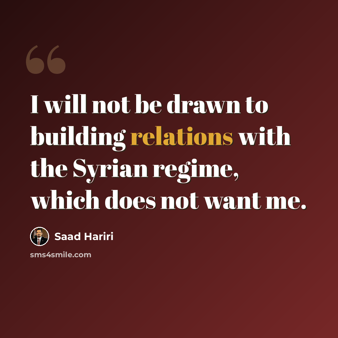 “I will not be drawn to building relations with the Syrian regime, which does not want me.” quote by Saad Hariri