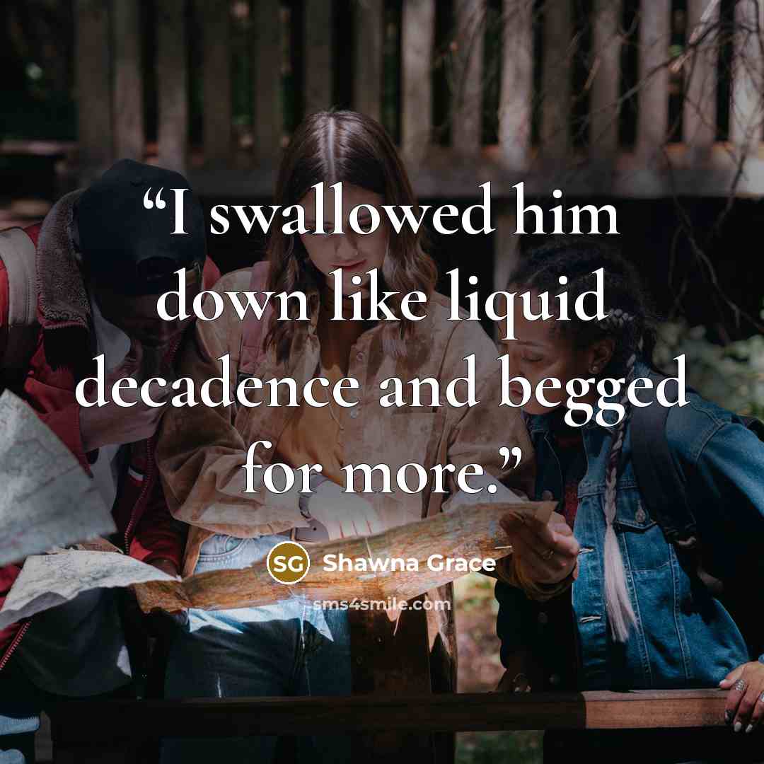 “I swallowed him down like liquid decadence and begged for more.” quote by Shawna Grace