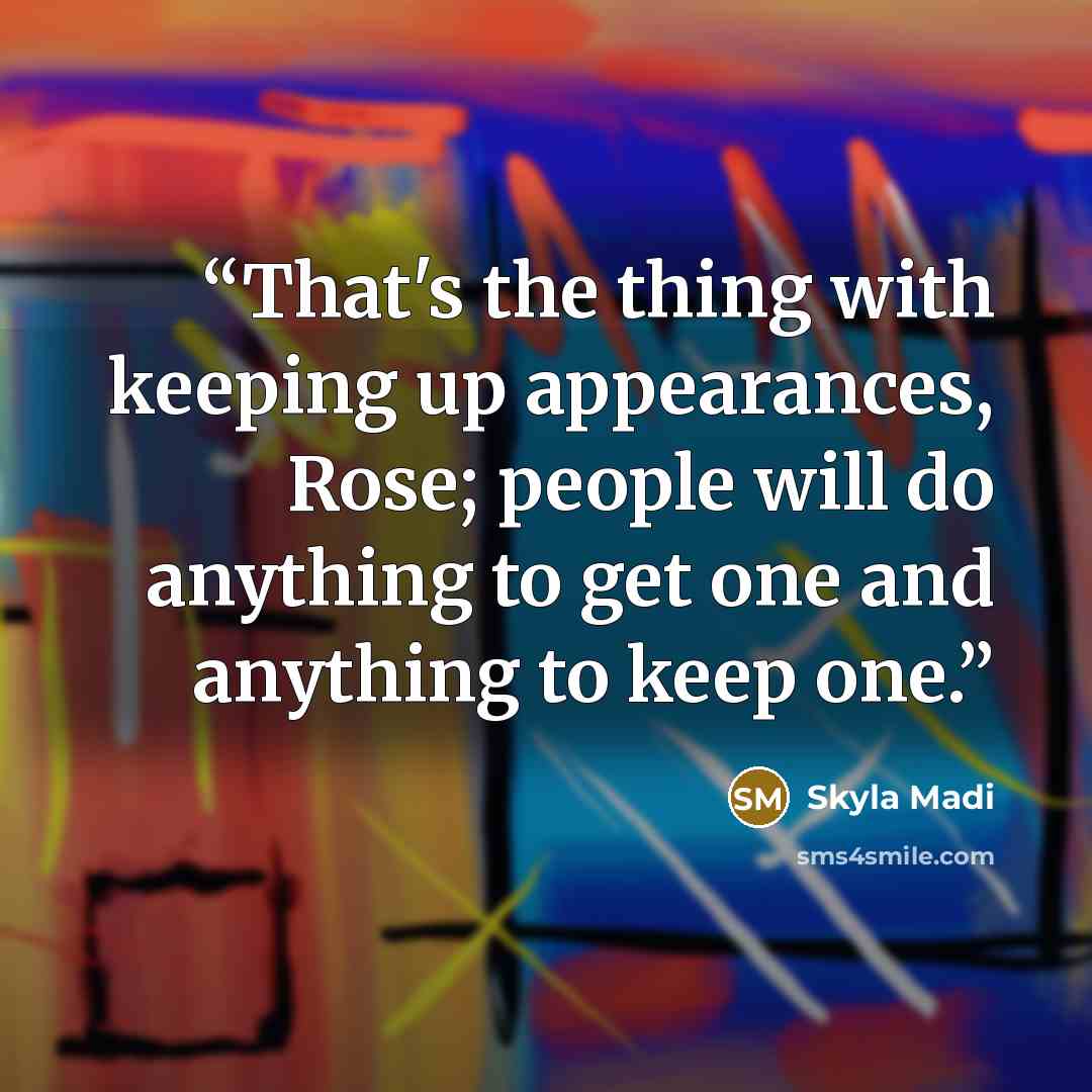 “That's the thing with keeping up appearances, Rose; people will do anything to get one and anything to keep one.” quote by Skyla Madi