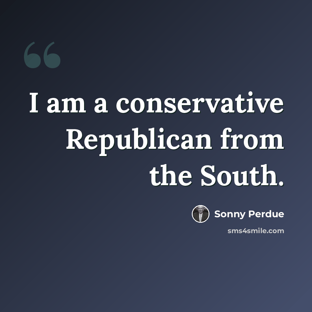 “I am a conservative Republican from the South.” quote by Sonny Perdue