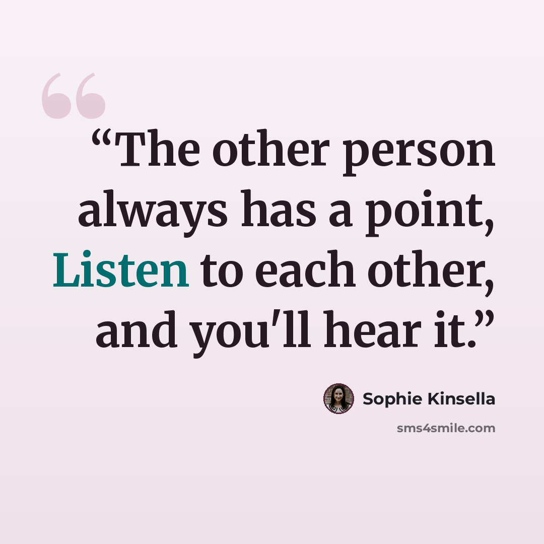 “The other person always has a point, Listen to each other, and you'll hear it.” quote by Sophie Kinsella