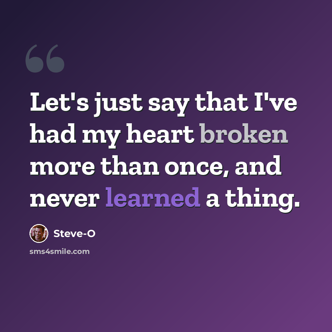 “Let's just say that I've had my heart broken more than once, and never learned a thing.” quote by Steve-O