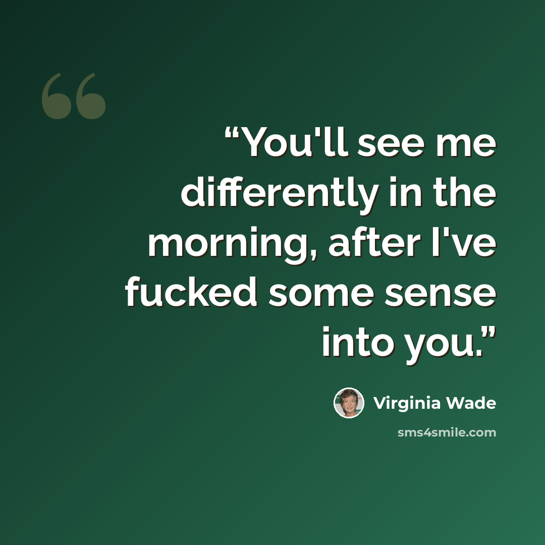 “You'll see me differently in the morning, after I've fucked some sense into you.” quote by Virginia Wade