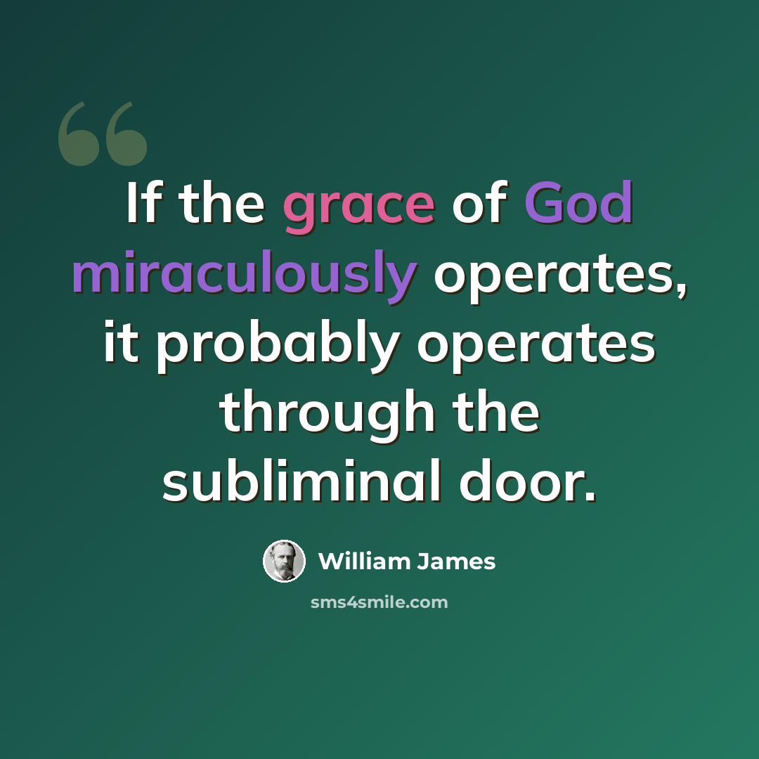 “If the grace of God miraculously operates, it probably operates through the subliminal door.” quote by William James