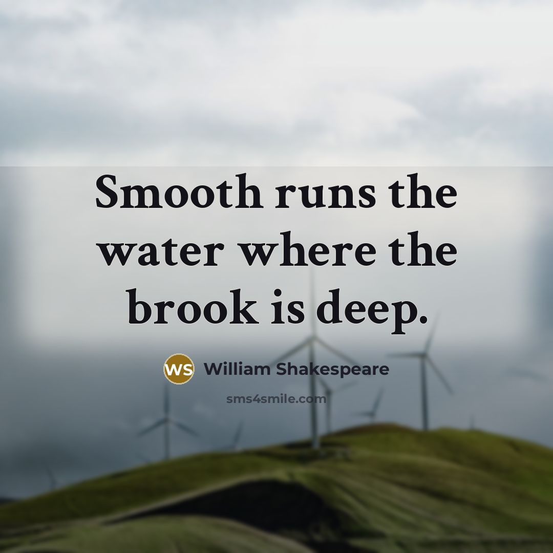 “Smooth runs the water where the brook is deep.” quote by William Shakespeare