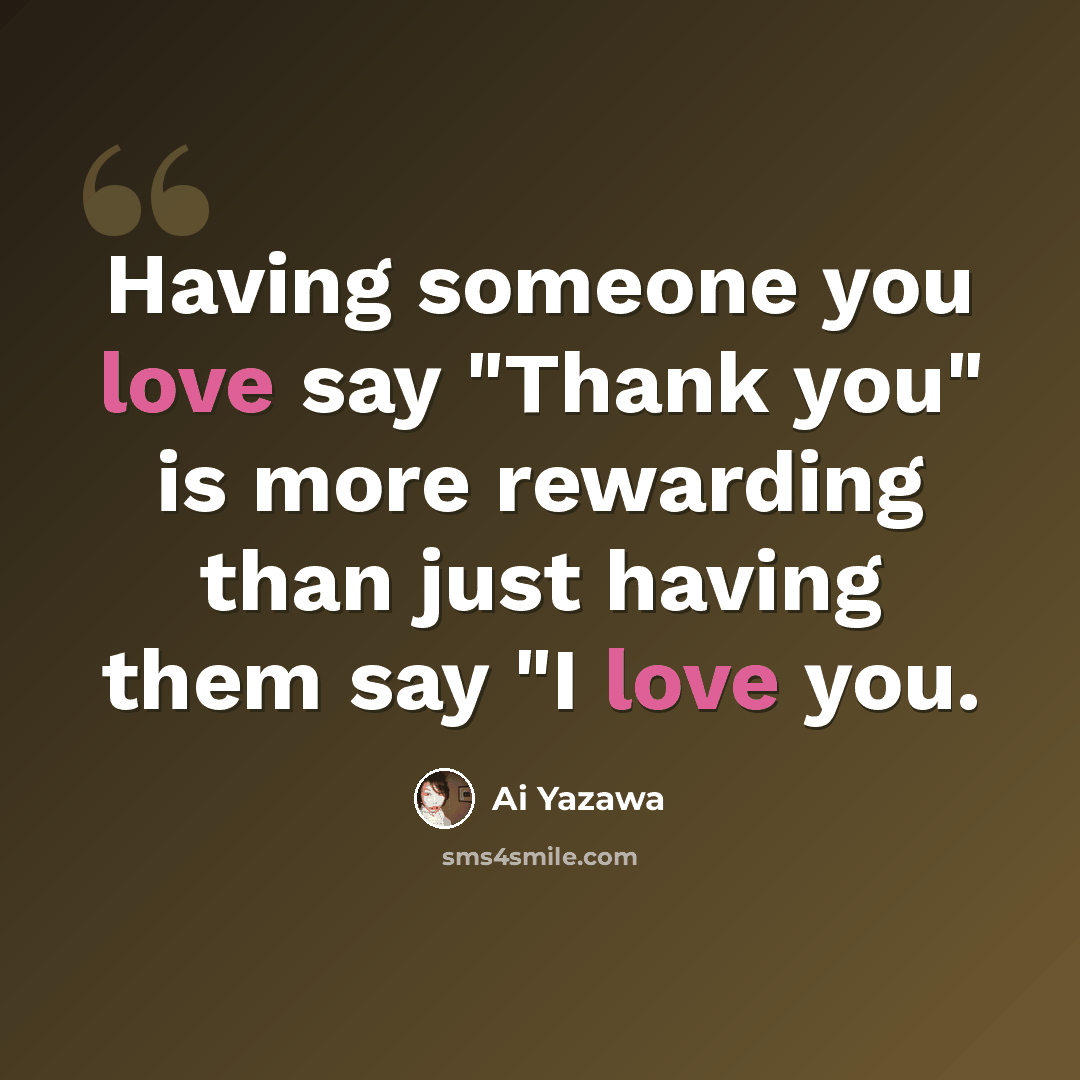 “Having someone you love say "Thank you" is more rewarding than just having them say "I love you.” quote by Ai Yazawa