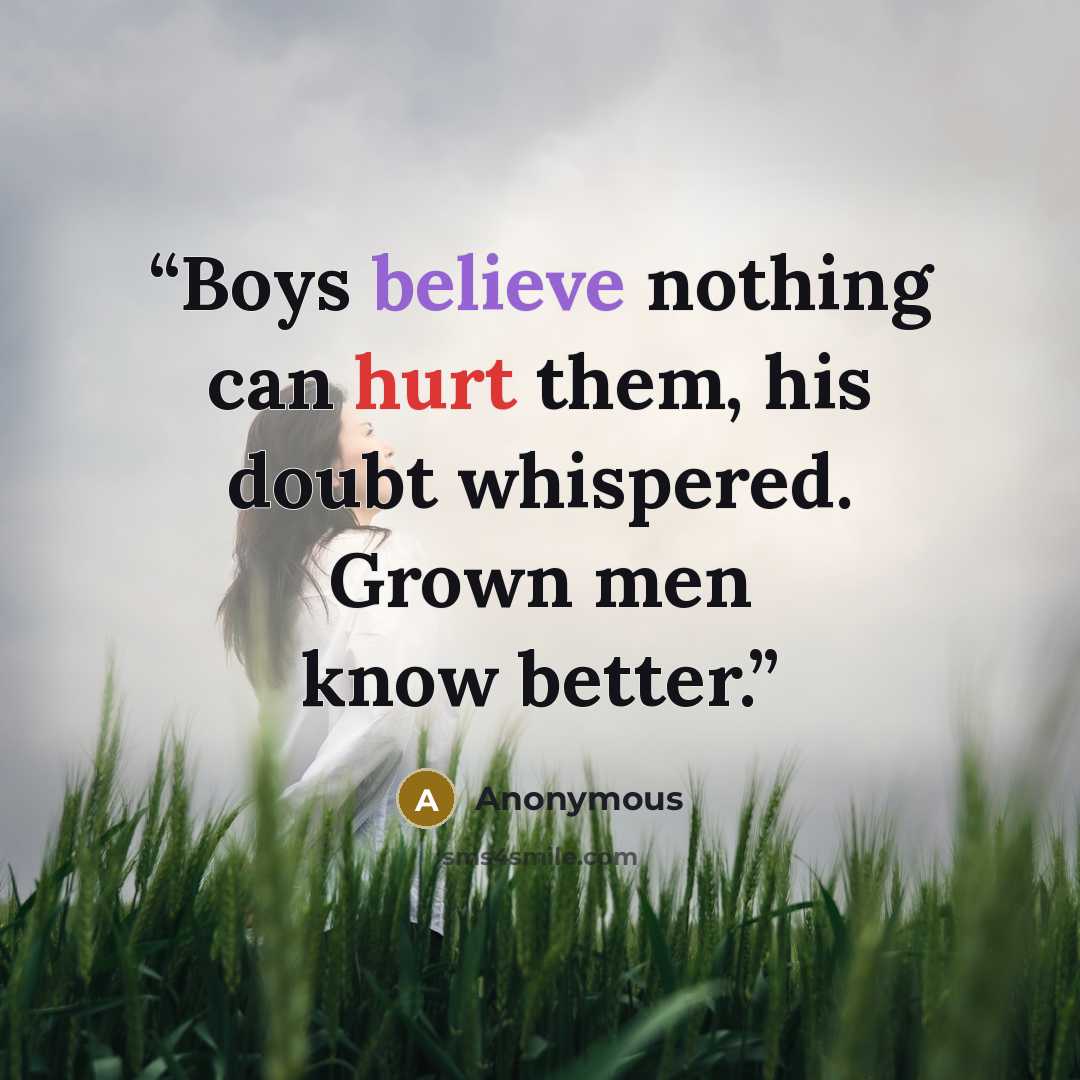 “Boys believe nothing can hurt them, his doubt whispered. Grown men know better.” quote by Anonymous