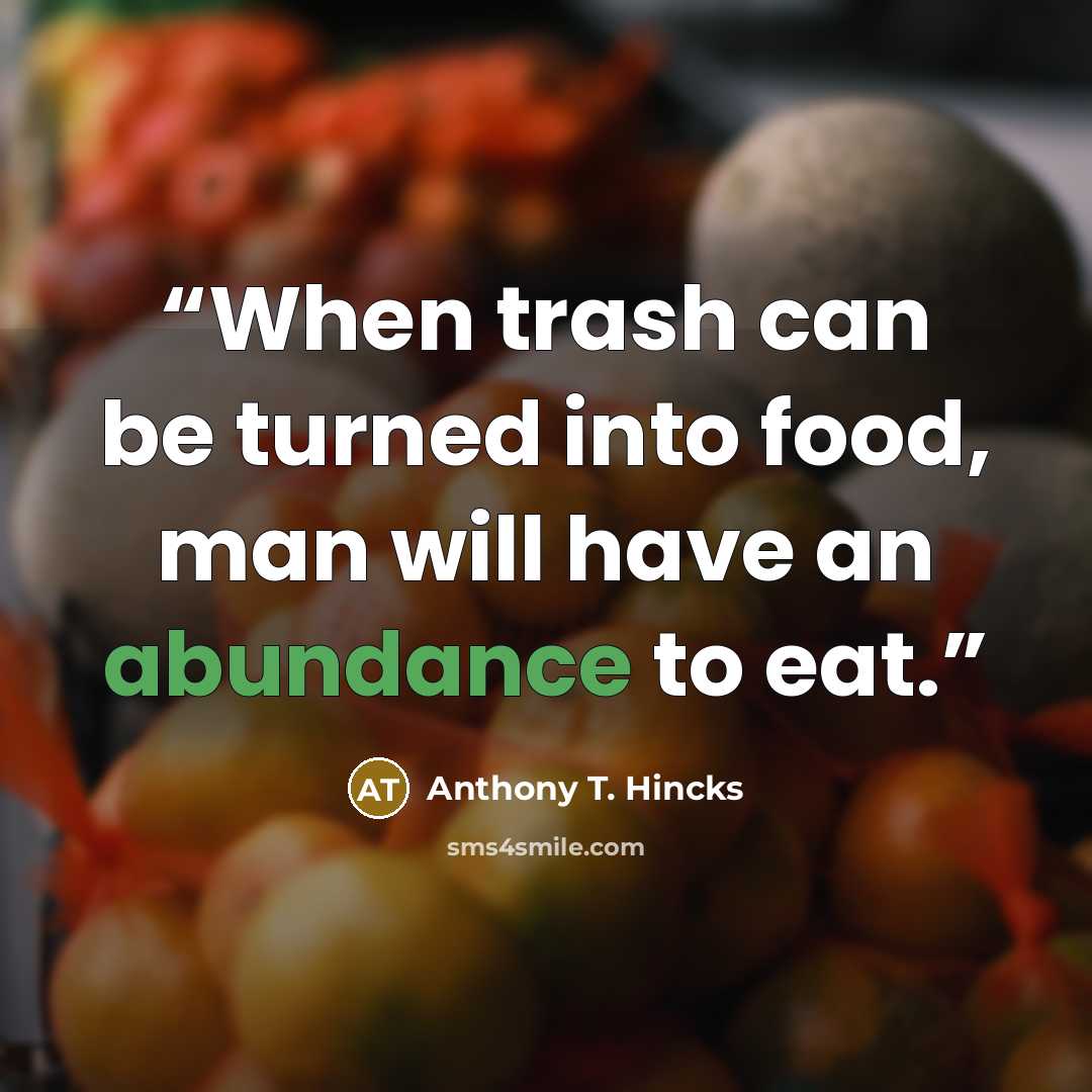 “When trash can be turned into food, man will have an abundance to eat.” quote by Anthony T. Hincks