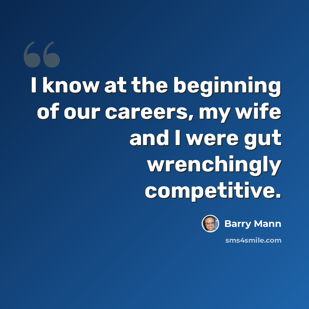 “I know at the beginning of our careers, my wife and I were gut wrenchingly competitive.” quote by Barry Mann