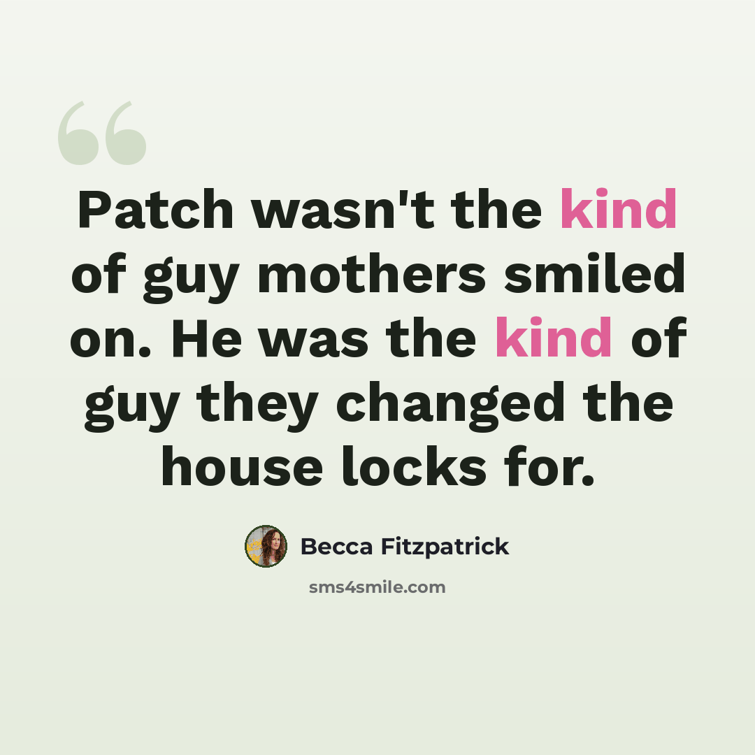 “Patch wasn't the kind of guy mothers smiled on. He was the kind of guy they changed the house locks for.” quote by Becca Fitzpatrick