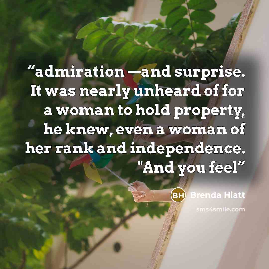 “admiration —and surprise. It was nearly unheard of for a woman to hold property, he knew, even a woman of her rank and independence. "And you feel” quote by Brenda Hiatt