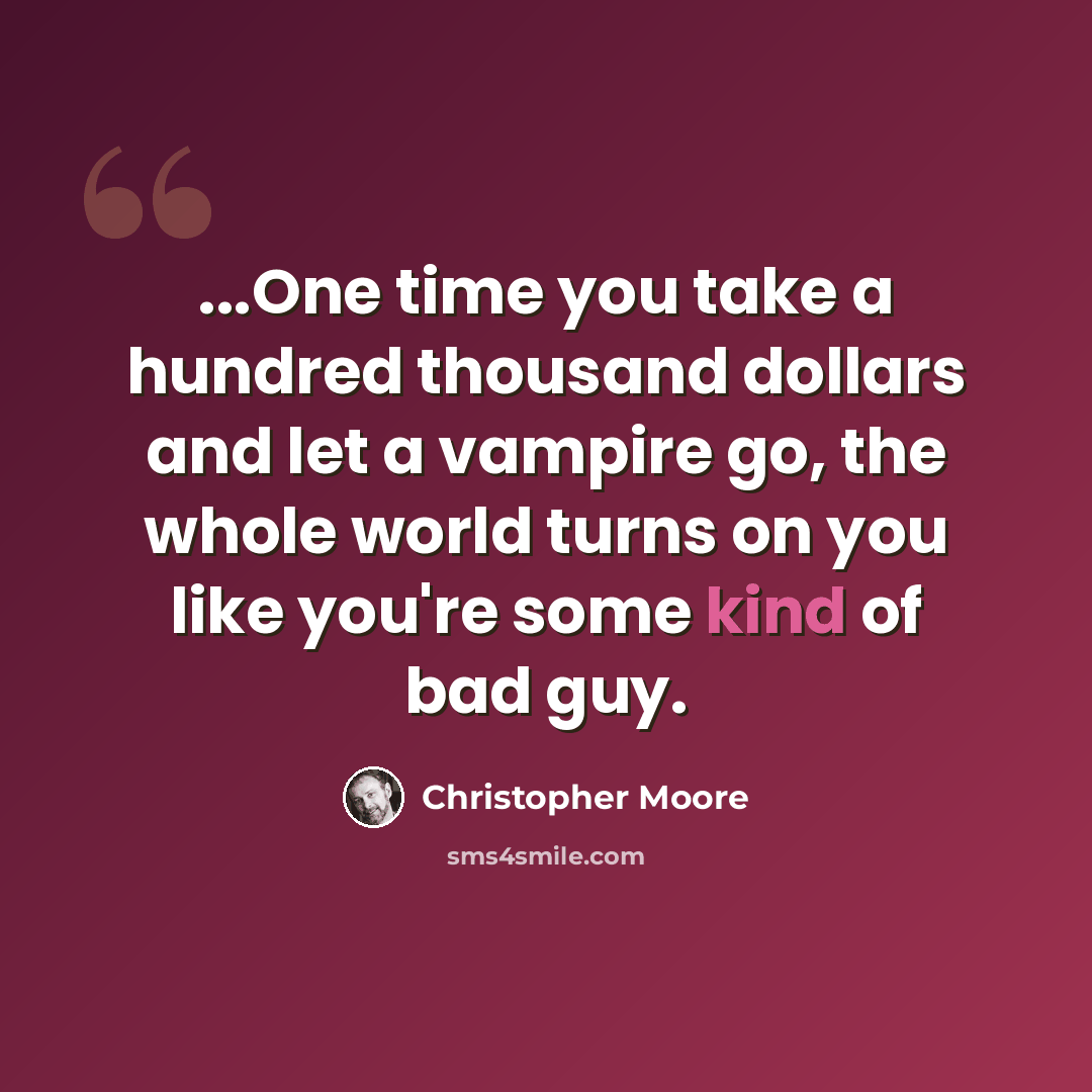 “...One time you take a hundred thousand dollars and let a vampire go, the whole world turns on you like you're some kind of bad guy.” quote by Christopher Moore