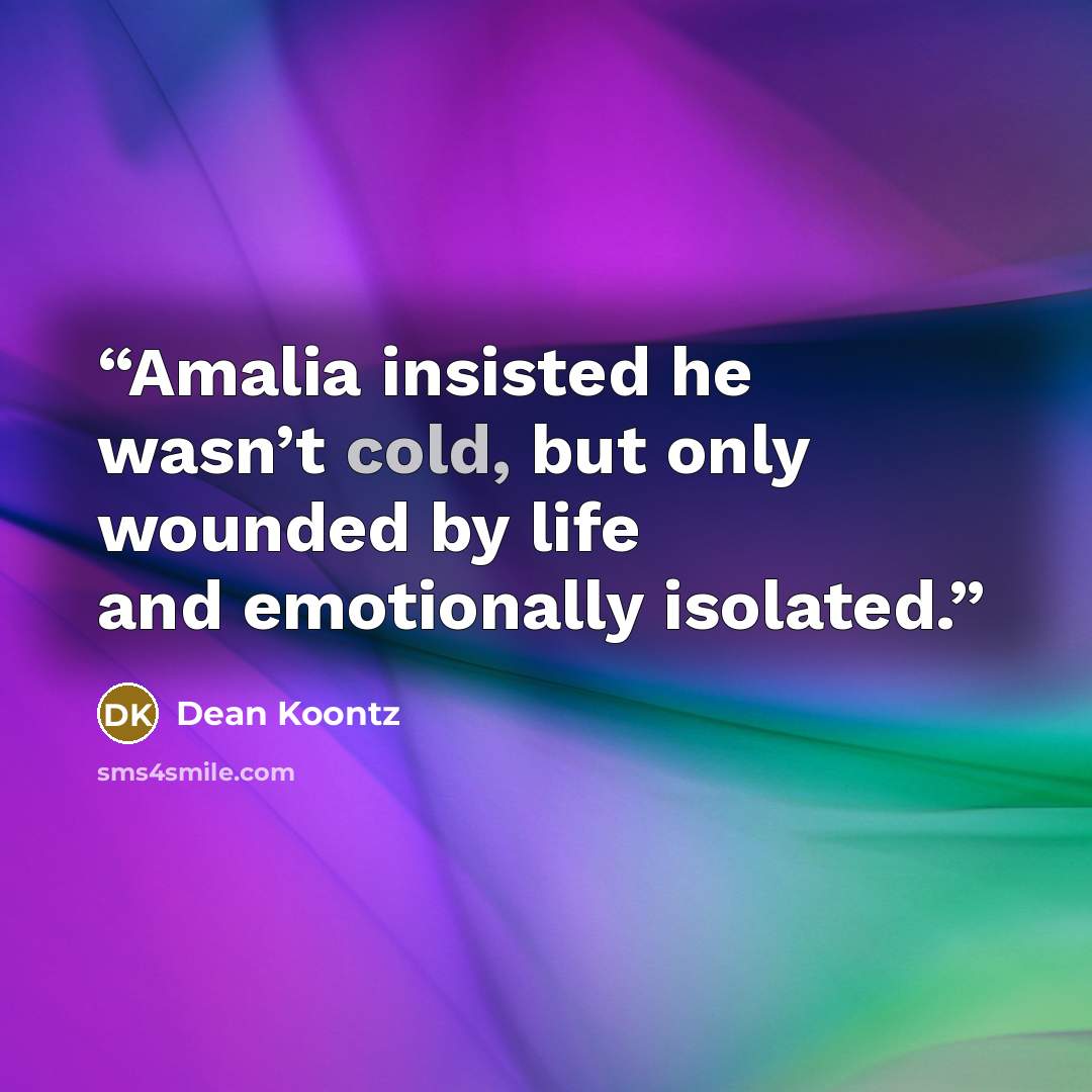 “Amalia insisted he wasn’t cold, but only wounded by life and emotionally isolated.” quote by Dean Koontz