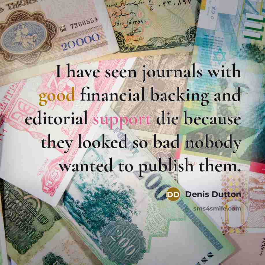 “I have seen journals with good financial backing and editorial support die because they looked so bad nobody wanted to publish them.” quote by Denis Dutton