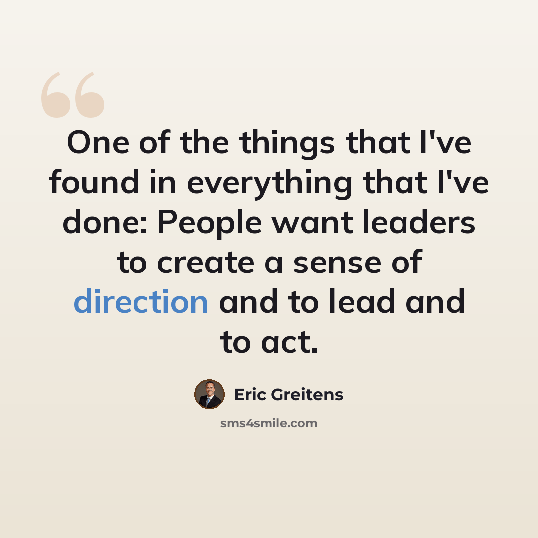 “One of the things that I've found in everything that I've done: People want leaders to create a sense of direction and to lead and to act.” quote by Eric Greitens