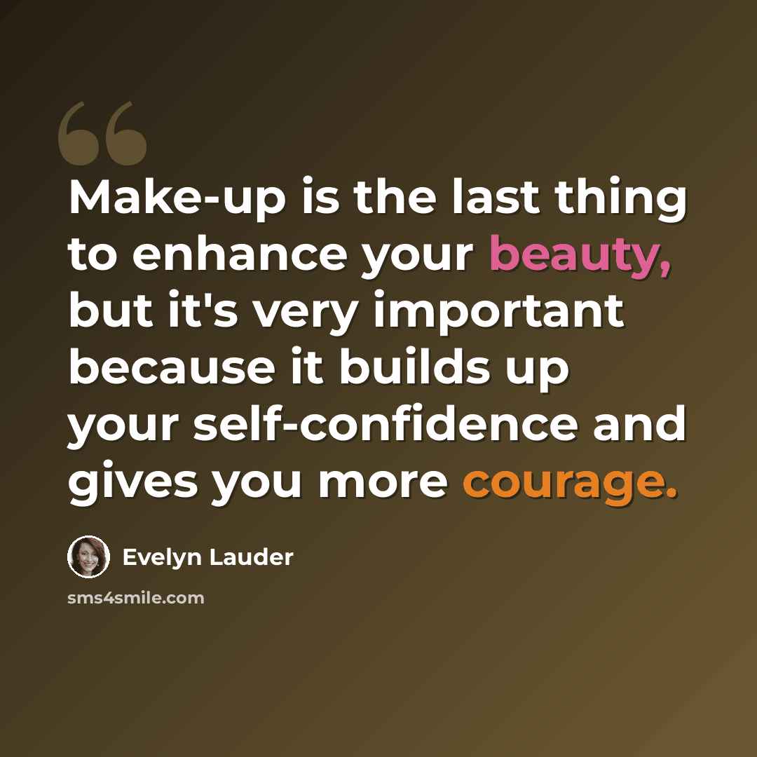 “Make-up is the last thing to enhance your beauty, but it's very important because it builds up your self-confidence and gives you more courage.” quote by Evelyn Lauder