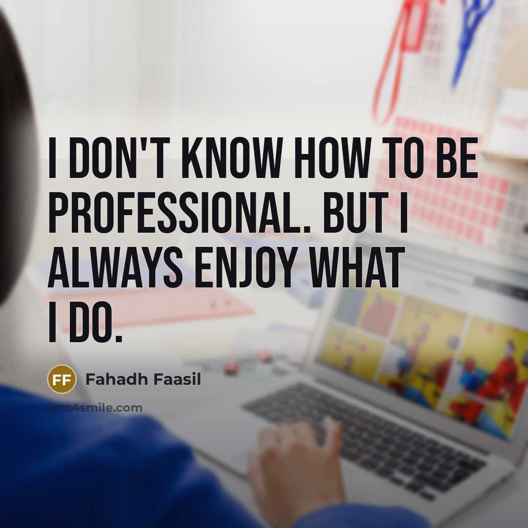 “I don't know how to be professional. But I always enjoy what I do.” quote by Fahadh Faasil