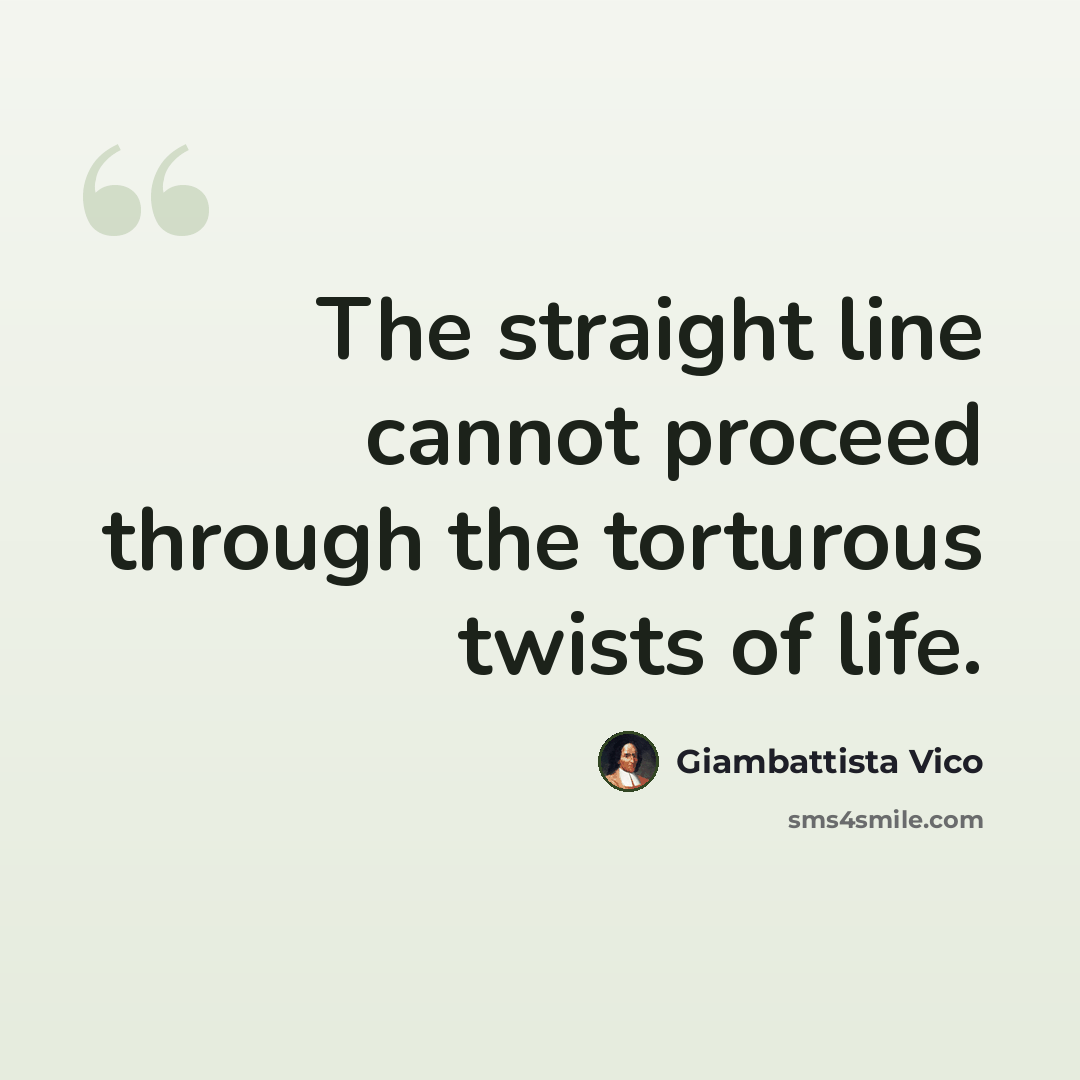 “The straight line cannot proceed through the torturous twists of life.” quote by Giambattista Vico