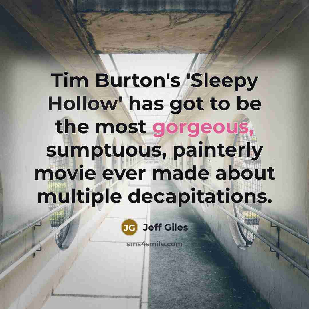 “Tim Burton's 'Sleepy Hollow' has got to be the most gorgeous, sumptuous, painterly movie ever made about multiple decapitations.” quote by Jeff Giles