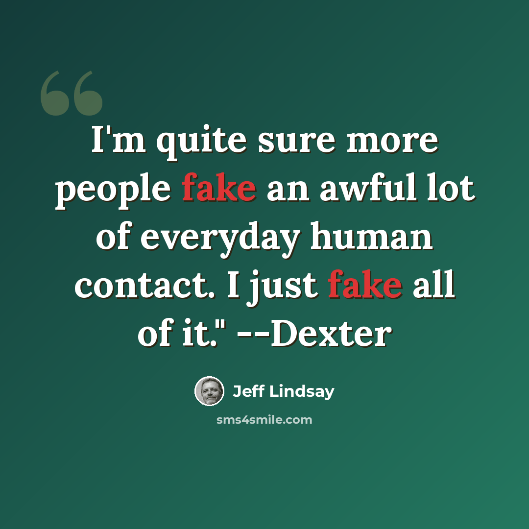 “I'm quite sure more people fake an awful lot of everyday human contact. I just fake all of it." --Dexter” quote by Jeff Lindsay