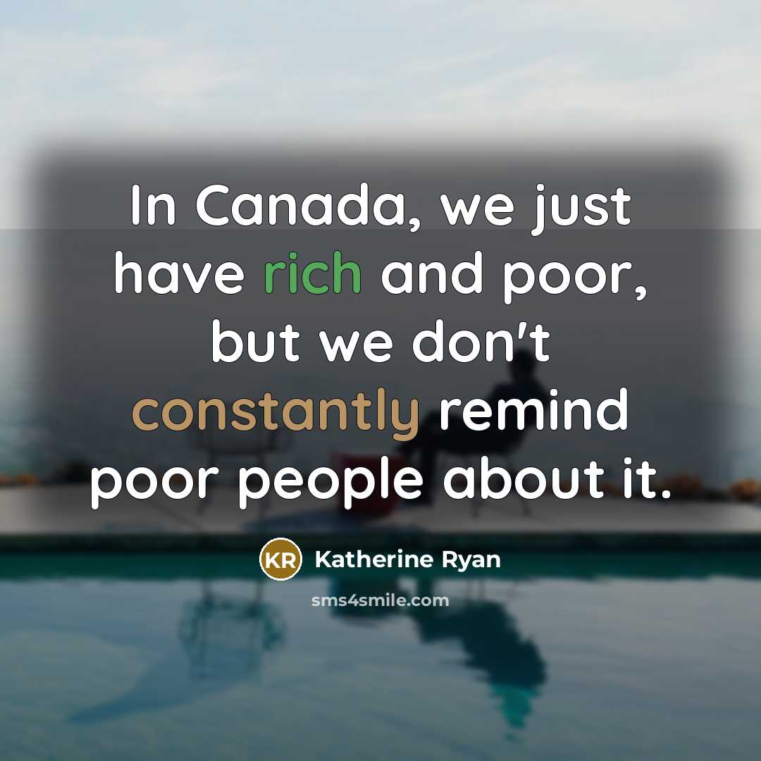 “In Canada, we just have rich and poor, but we don't constantly remind poor people about it.” quote by Katherine Ryan