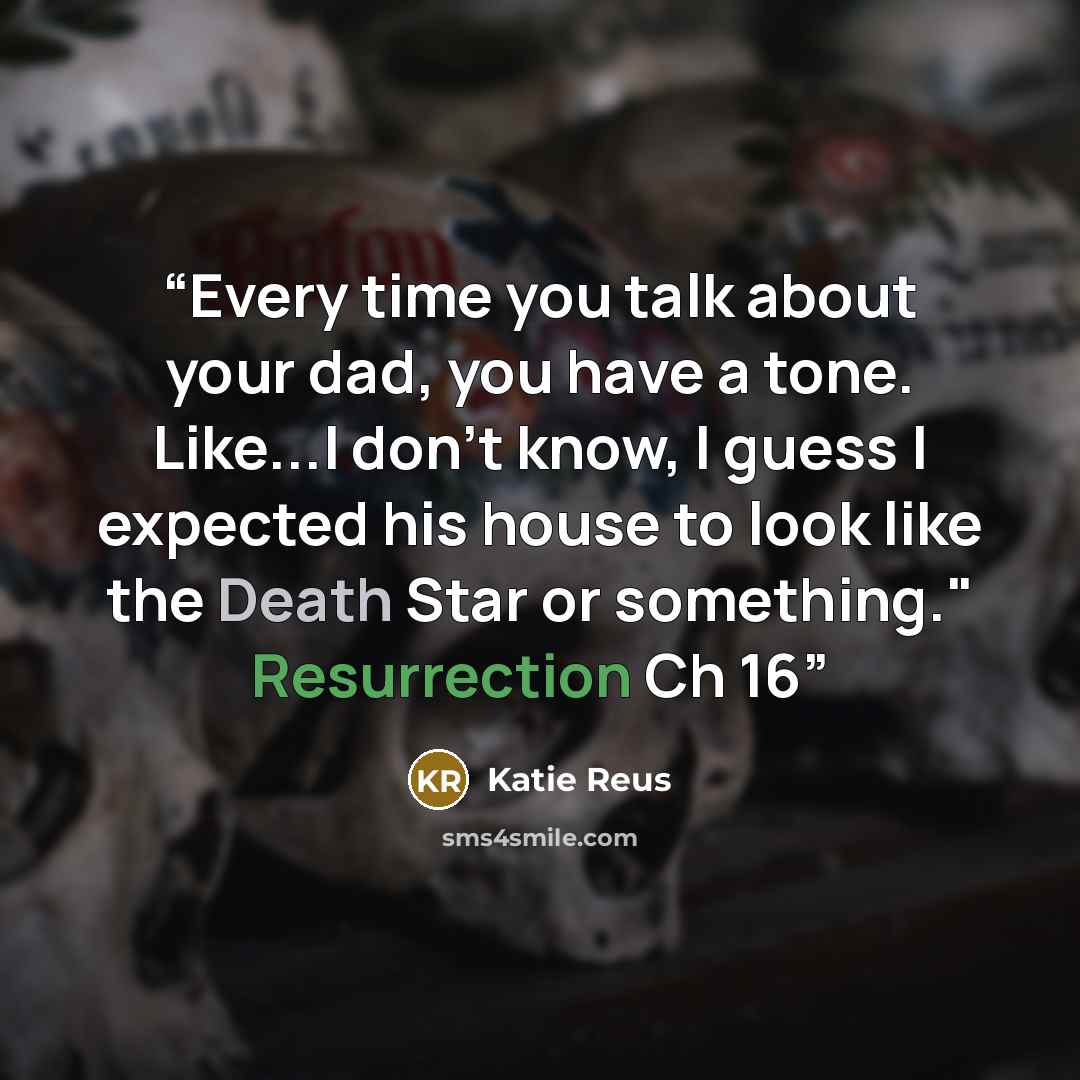“Every time you talk about your dad, you have a tone. Like...I don't know, I guess I expected his house to look like the Death Star or something." Resurrection Ch 16” quote by Katie Reus
