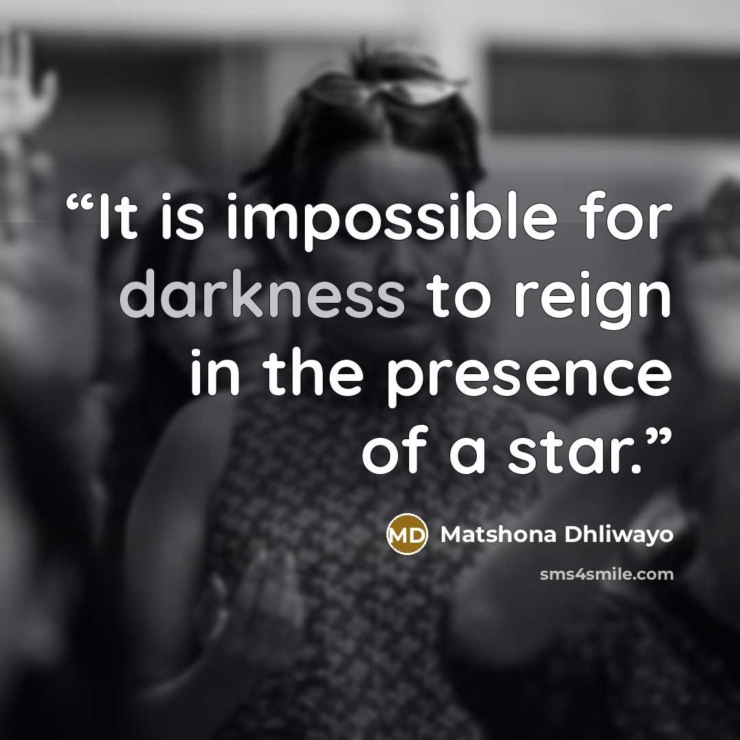 “It is impossible for darkness to reign in the presence of a star.” quote by Matshona Dhliwayo