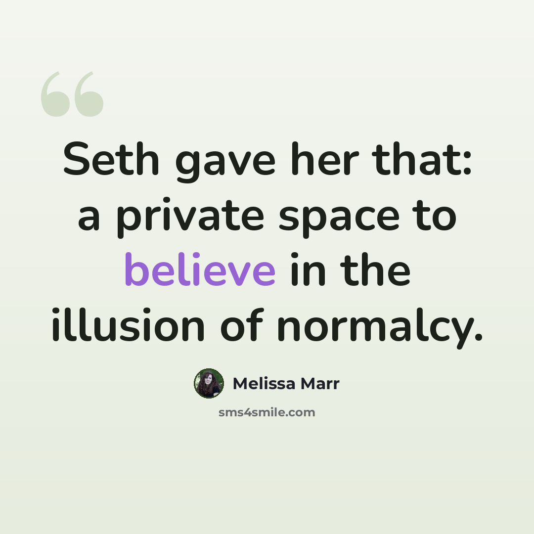 “Seth gave her that: a private space to believe in the illusion of normalcy.” quote by Melissa Marr