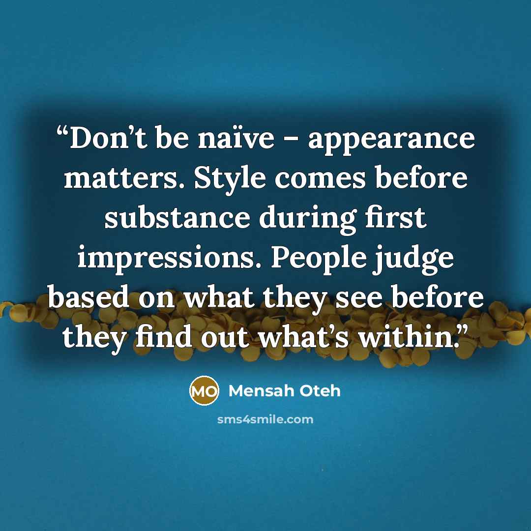“Don’t be naïve – appearance matters. Style comes before substance during first impressions. People judge based on what they see before they find out what’s within.” quote by Mensah Oteh