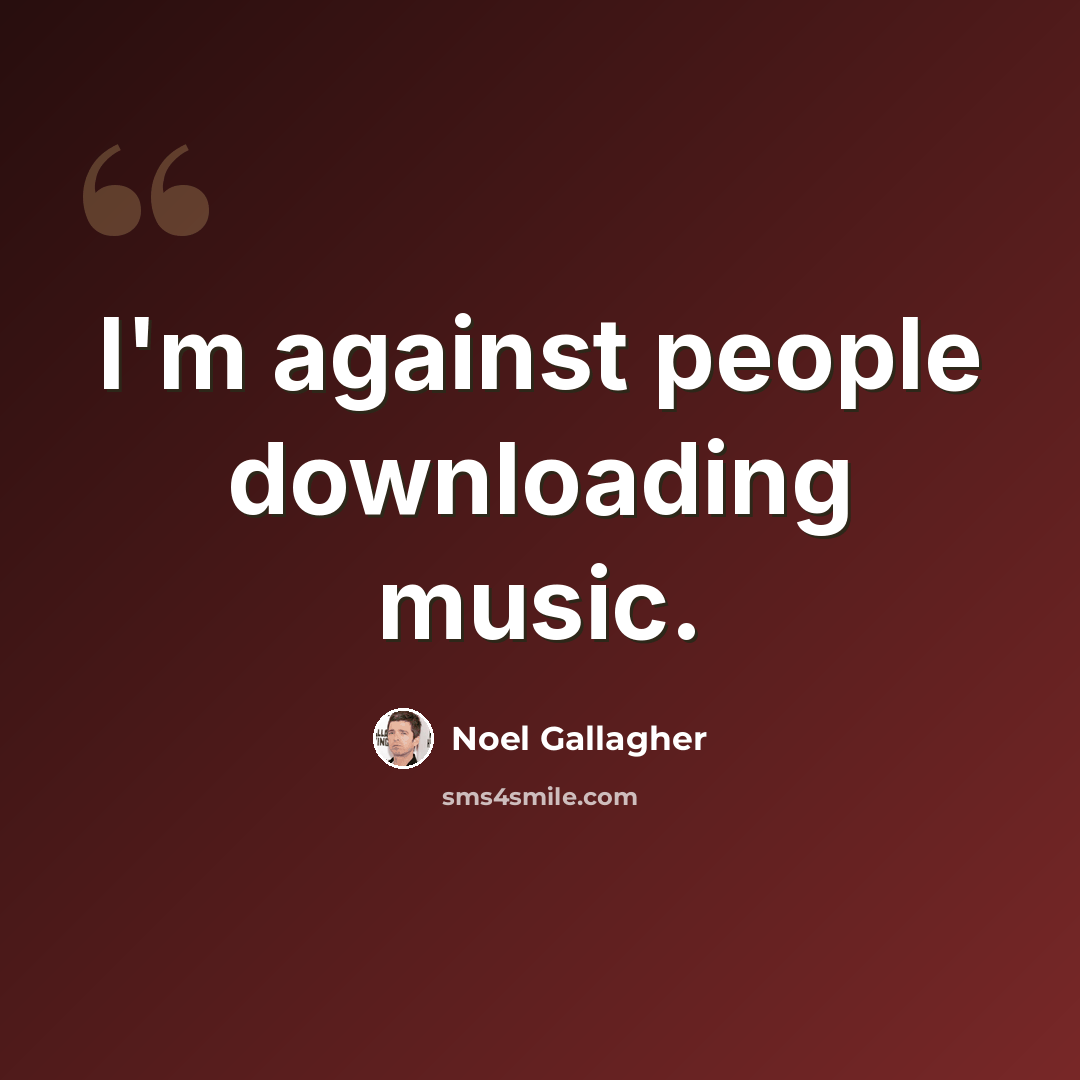 “I'm against people downloading music.” quote by Noel Gallagher