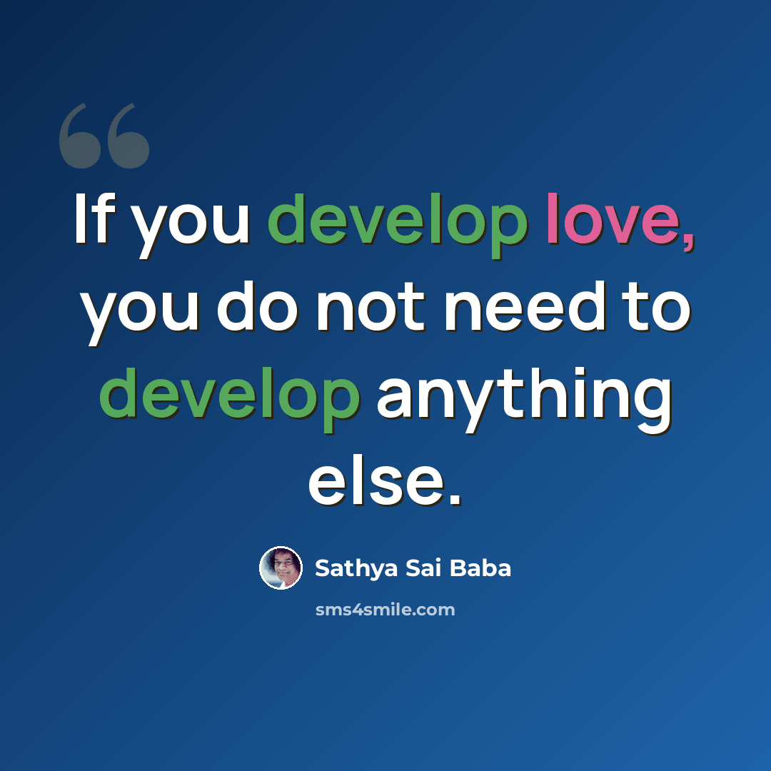 “If you develop love, you do not need to develop anything else.” quote by Sathya Sai Baba