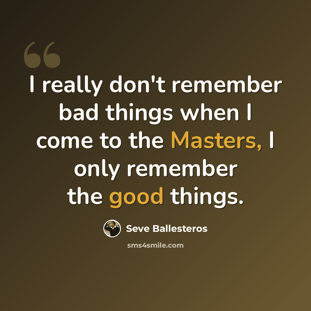 “I really don't remember bad things when I come to the Masters, I only remember the good things.” quote by Seve Ballesteros