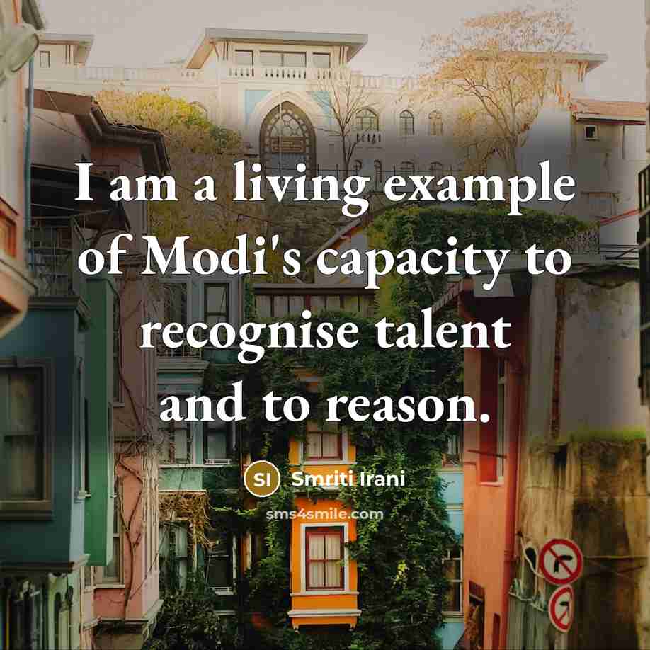 “I am a living example of Modi's capacity to recognise talent and to reason.” quote by Smriti Irani