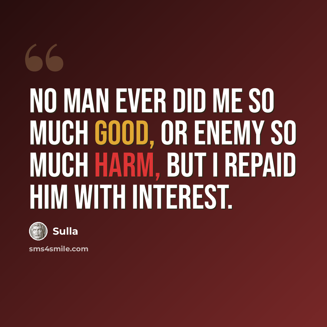 “No man ever did me so much good, or enemy so much harm, but I repaid him with interest.” quote by Sulla
