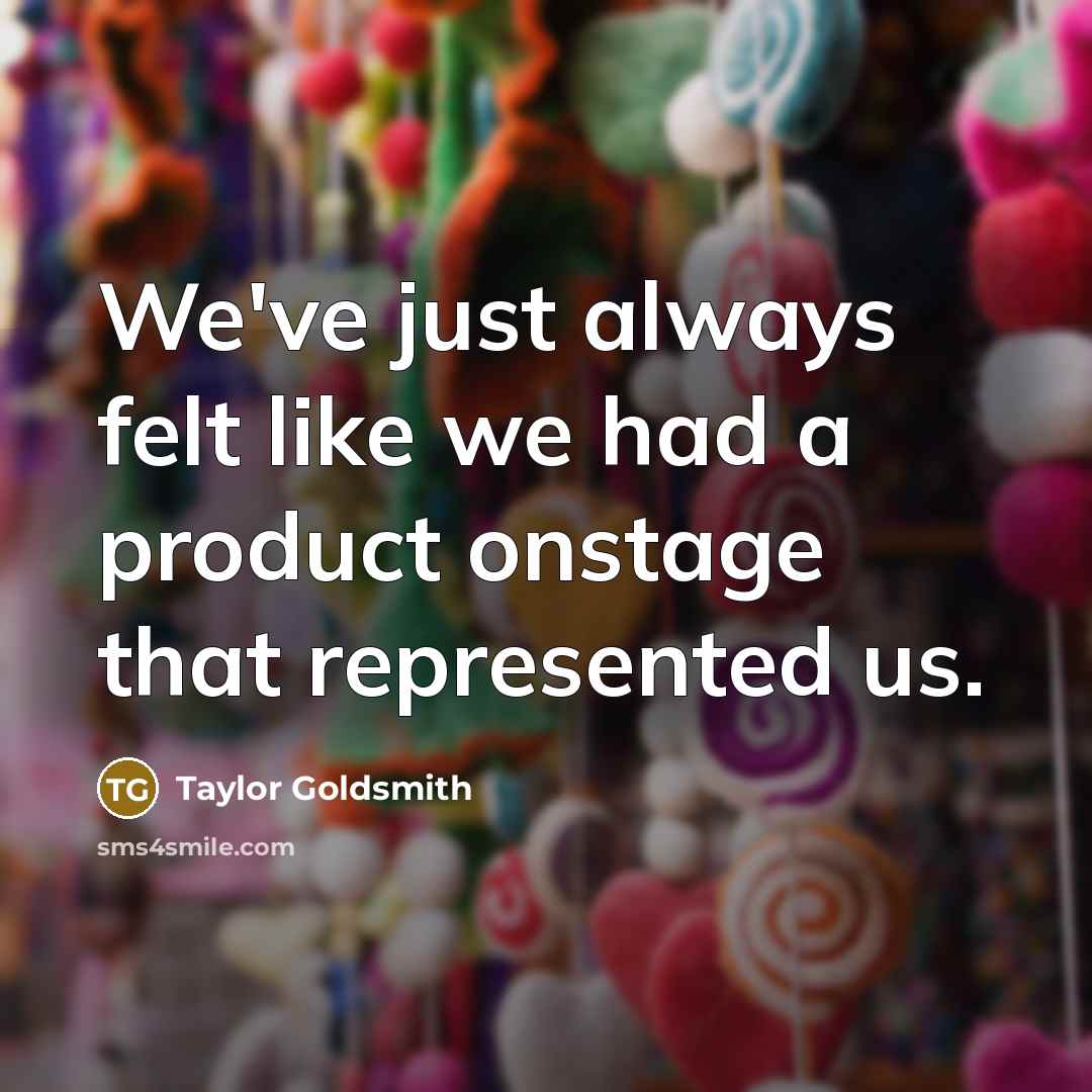 “We've just always felt like we had a product onstage that represented us.” quote by Taylor Goldsmith