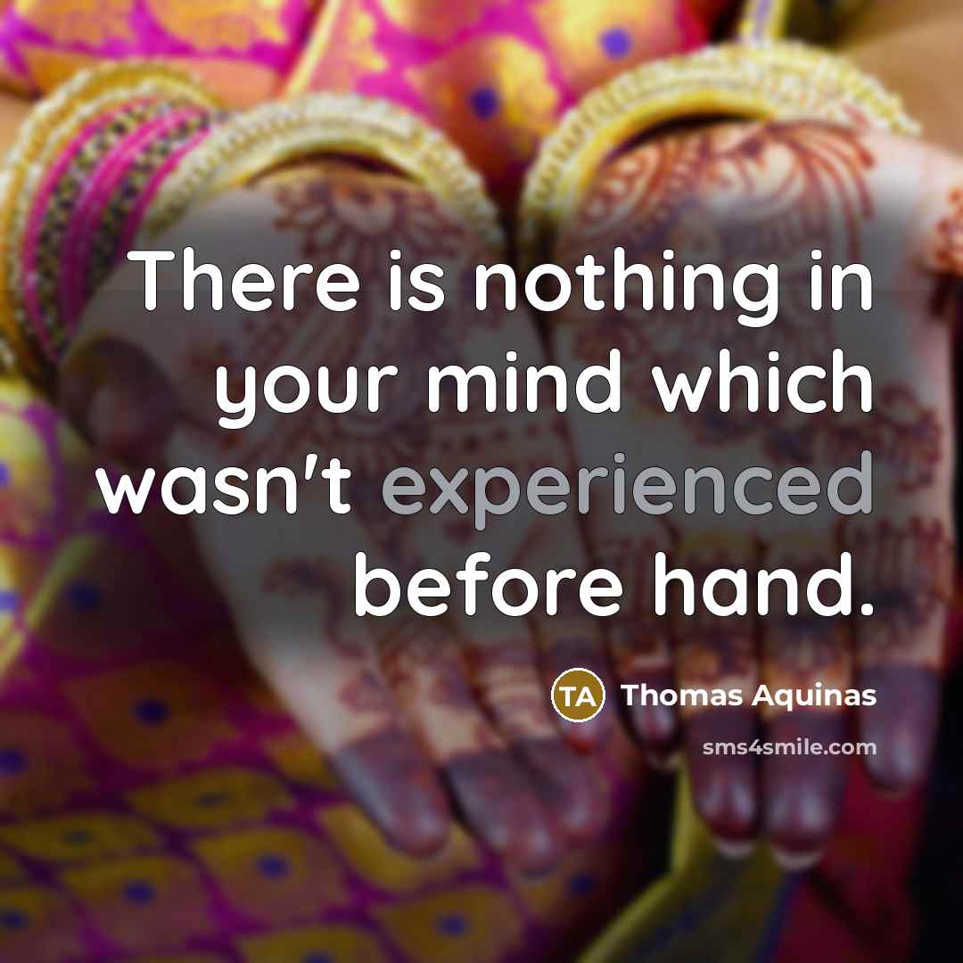 “There is nothing in your mind which wasn't experienced before hand.” quote by Thomas Aquinas