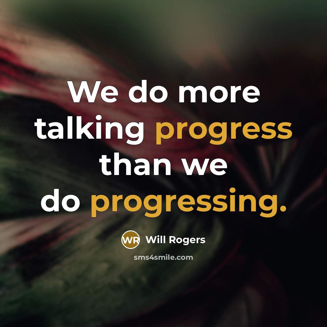 “We do more talking progress than we do progressing.” quote by Will Rogers